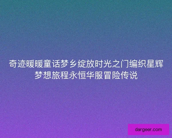 奇迹暖暖童话梦乡绽放时光之门编织星辉梦想旅程永恒华服冒险传说